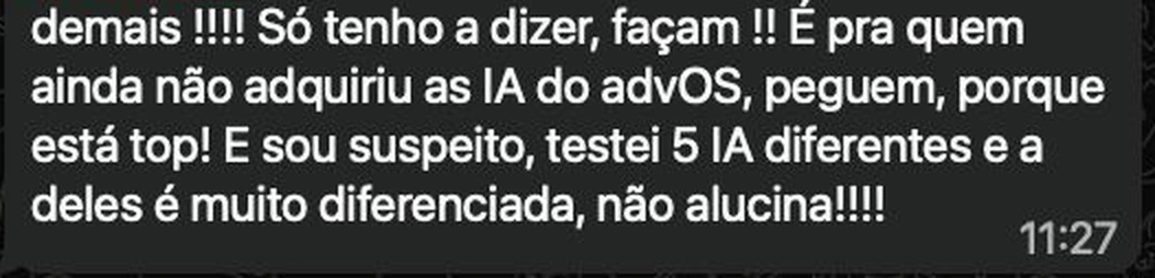 Trecho de uma mensagem de WhatsApp das 11h27. Luciano Neves escreve: demais! Só tenho a dizer, façam! É pra quem ainda não adquiriu as IA do advOS, peguem, porque está top! E sou suspeito, testei 5 IA diferentes e a deles é muito diferenciada, não alucina!